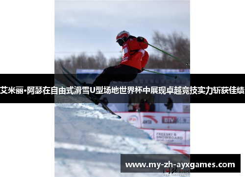 艾米丽·阿瑟在自由式滑雪U型场地世界杯中展现卓越竞技实力斩获佳绩 艾米丽·阿瑟在自由式滑雪U型场地世界杯中展现卓越竞技实力斩获佳绩