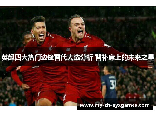 英超四大热门边锋替代人选分析 替补席上的未来之星