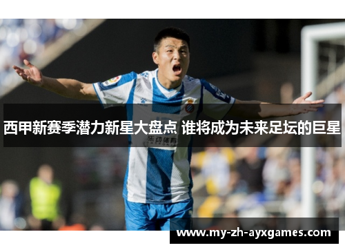 西甲新赛季潜力新星大盘点 谁将成为未来足坛的巨星