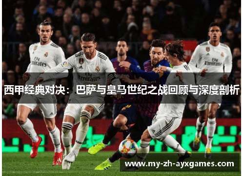 西甲经典对决：巴萨与皇马世纪之战回顾与深度剖析