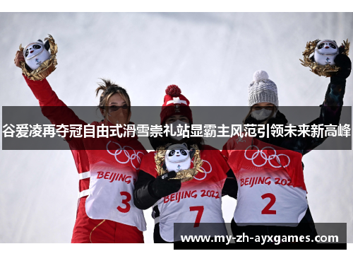谷爱凌再夺冠自由式滑雪崇礼站显霸主风范引领未来新高峰