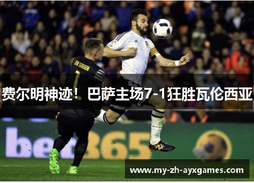 费尔明神迹!巴萨主场7-1狂胜瓦伦西亚 费尔明神迹!巴萨主场7-1狂胜瓦伦西亚