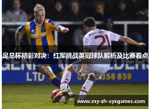 足总杯精彩对决:红军挑战英冠球队解析及比赛看点 足总杯精彩对决:红军挑战英冠球队解析及比赛看点