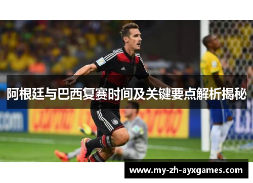 阿根廷与巴西复赛时间及关键要点解析揭秘
