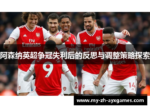 阿森纳英超争冠失利后的反思与调整策略探索