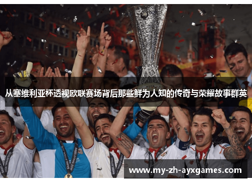从塞维利亚杯透视欧联赛场背后那些鲜为人知的传奇与荣耀故事群英 从塞维利亚杯透视欧联赛场背后那些鲜为人知的传奇与荣耀故事群英