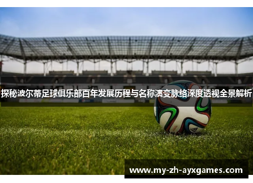 探秘波尔蒂足球俱乐部百年发展历程与名称演变脉络深度透视全景解析