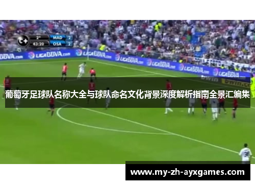 葡萄牙足球队名称大全与球队命名文化背景深度解析指南全景汇编集 葡萄牙足球队名称大全与球队命名文化背景深度解析指南全景汇编集