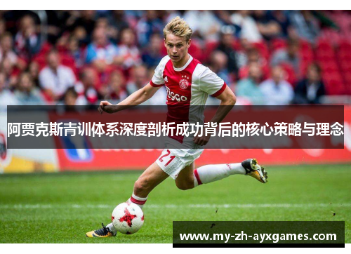 阿贾克斯青训体系深度剖析成功背后的核心策略与理念