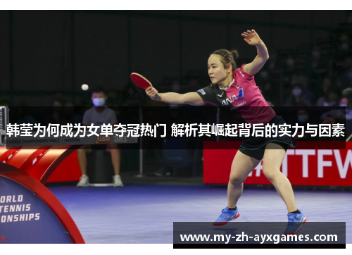 韩莹为何成为女单夺冠热门 解析其崛起背后的实力与因素