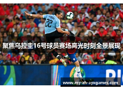 聚焦乌拉圭16号球员赛场高光时刻全景展现