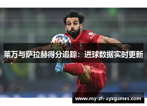 莱万与萨拉赫得分追踪：进球数据实时更新