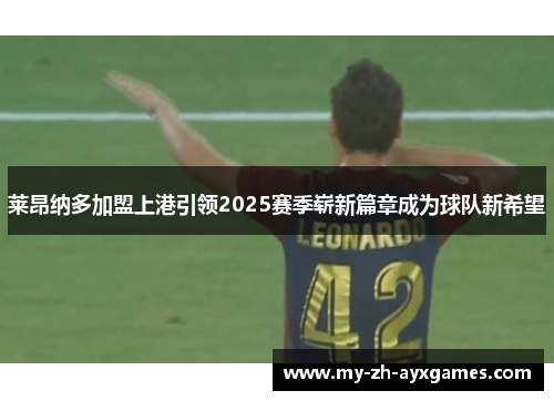 莱昂纳多加盟上港引领2025赛季崭新篇章成为球队新希望
