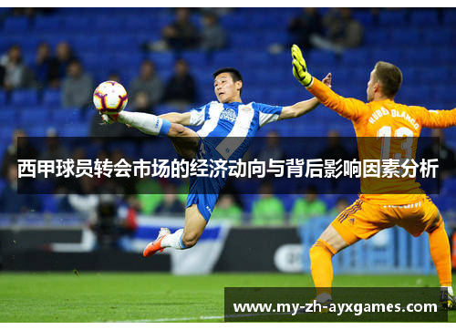 西甲球员转会市场的经济动向与背后影响因素分析