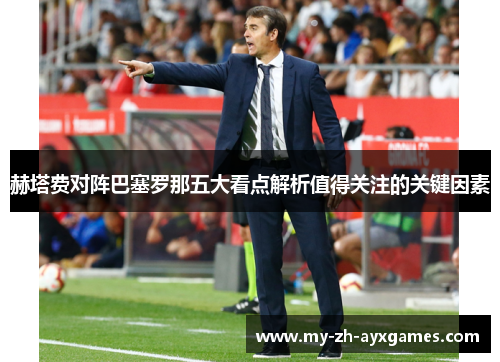 赫塔费对阵巴塞罗那五大看点解析值得关注的关键因素