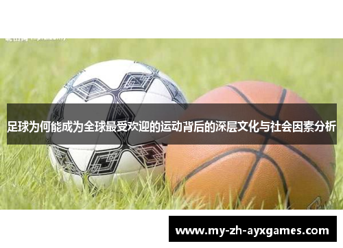 足球为何能成为全球最受欢迎的运动背后的深层文化与社会因素分析 足球为何能成为全球最受欢迎的运动背后的深层文化与社会因素分析