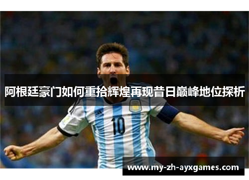 阿根廷豪门如何重拾辉煌再现昔日巅峰地位探析