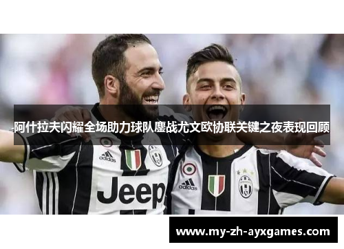 阿什拉夫闪耀全场助力球队鏖战尤文欧协联关键之夜表现回顾