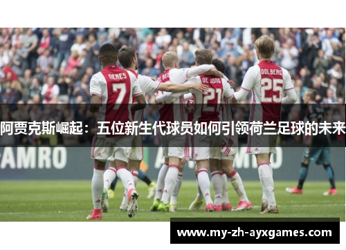 阿贾克斯崛起：五位新生代球员如何引领荷兰足球的未来