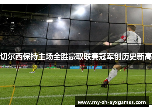 切尔西保持主场全胜豪取联赛冠军创历史新高