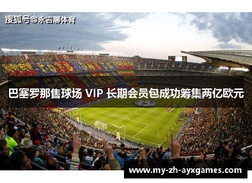 巴塞罗那售球场 VIP 长期会员包成功筹集两亿欧元