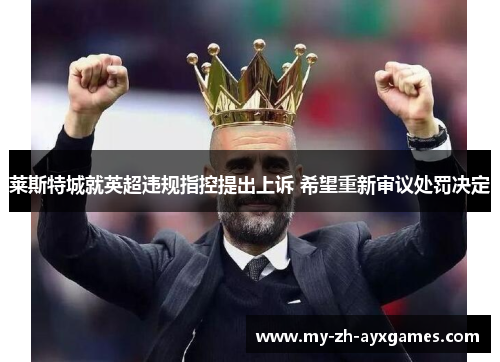 莱斯特城就英超违规指控提出上诉 希望重新审议处罚决定