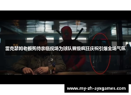 雷克瑟姆老板死侍亲临现场为球队晋级疯狂庆祝引爆全场气氛 雷克瑟姆老板死侍亲临现场为球队晋级疯狂庆祝引爆全场气氛