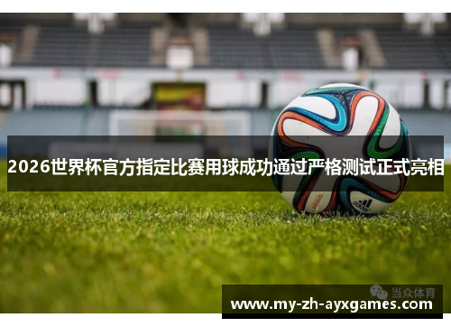2026世界杯官方指定比赛用球成功通过严格测试正式亮相