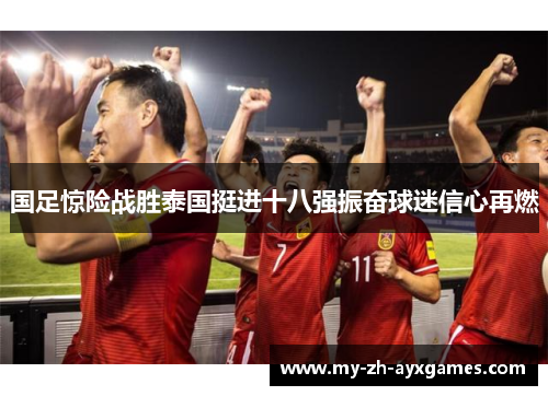 国足惊险战胜泰国挺进十八强振奋球迷信心再燃