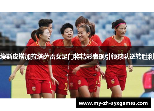 埃斯皮塔加拉塔萨雷女足门将精彩表现引领球队逆转胜利