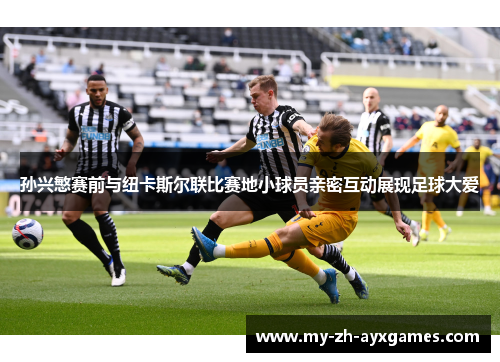 孙兴慜赛前与纽卡斯尔联比赛地小球员亲密互动展现足球大爱