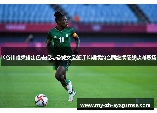 长谷川唯凭借出色表现与曼城女足签订长期续约合同继续征战欧洲赛场 长谷川唯凭借出色表现与曼城女足签订长期续约合同继续征战欧洲赛场