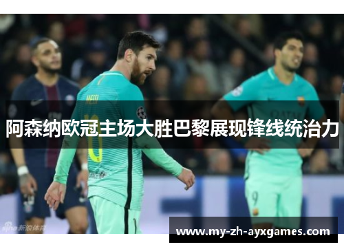 阿森纳欧冠主场大胜巴黎展现锋线统治力
