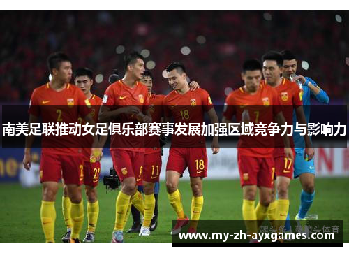 南美足联推动女足俱乐部赛事发展加强区域竞争力与影响力